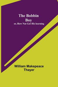 Produktbild: The Bobbin Boy; or, How Nat Got His learning