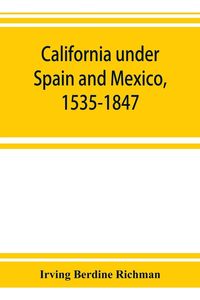 Produktbild: California under Spain and Mexico, 1535-1847; a contribution toward the history of the Pacific coast of the United States, based on original sources (