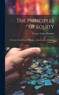 Produktbild: The Principles of Equity: A Treatise On the System of Justice Administered in Courts of Chancery