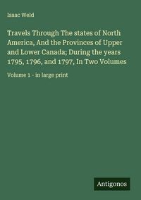 Produktbild: Travels Through The states of North America, And the Provinces of Upper and Lower Canada; During the years 1795, 1796, and 1797, In Two Volumes