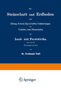 Produktbild: Der Steinschutt und Erdboden nach Bildung, Bestand, Eigenschaften, Ver&auml;nderungen und Verhalten zum Pflanzenleben f&uuml;r Land- und Forstwirthe, sowie auch