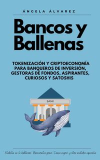 Produktbild: BANCOS Y BALLENAS. Tokenizaci&oacute;n y Criptoeconom&iacute;a para Banqueros de Inversi&oacute;n, Gestoras de Fondos, Aspirantes, Curiosos y Satoshis