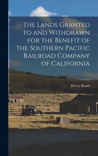 Produktbild: The Lands Granted to and Withdrawn for the Benefit of the Southern Pacific Railroad Company of California