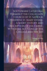 Produktbild: Southwark Cathedral Formerly the Collegiate Church of St. Saviour, Otherwise St. Mary Overie. A Short History and Description of the Fabric, With Some