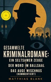 Produktbild: Gesammelte Kriminalromane: Ein seltsamer Zeuge + Der Mord im Ballsaal + Das Auge Wischnus (Kommentiert)