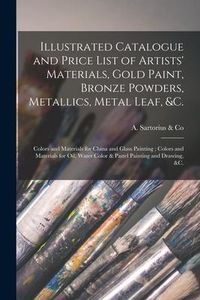 Produktbild: Illustrated Catalogue and Price List of Artists' Materials, Gold Paint, Bronze Powders, Metallics, Metal Leaf, &c.: Colors and Materials for China and