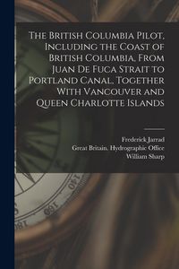 Produktbild: The British Columbia Pilot, Including the Coast of British Columbia, From Juan de Fuca Strait to Portland Canal, Together With Vancouver and Queen Cha
