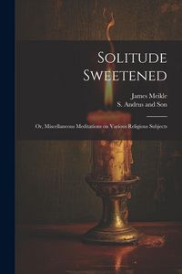 Produktbild: Solitude Sweetened; or, Miscellaneous Meditations on Various Religious Subjects