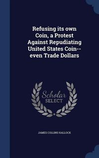 Produktbild: Refusing its own Coin, a Protest Against Repudiating United States Coin--even Trade Dollars