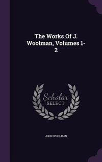 Produktbild: The Works Of J. Woolman, Volumes 1-2