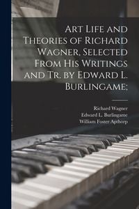 Produktbild: Art Life and Theories of Richard Wagner, Selected From His Writings and Tr. by Edward L. Burlingame;