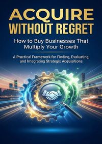 Produktbild: Acquire Without Regret: How to Buy Businesses That Multiply Your Growth