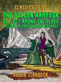 Produktbild: The Golden Harpoon, or, Lost Among the Floes, A Story of the Whaling Grounds