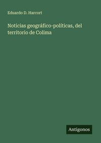 Produktbild: Noticias geogr&aacute;fico-pol&iacute;ticas, del territorio de Colima
