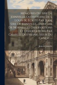 Produktbild: M&eacute;moires Du Sire De Joinville, Ou Histoire De S. Louis Ix, &Eacute;crite Par Jean, Sire De Joinville... Enrichie De Nouvelles Observations Et Dissertations P