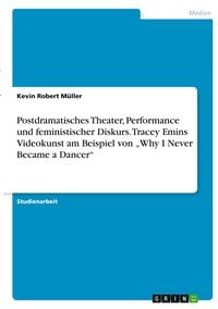 Produktbild: Postdramatisches Theater, Performance und feministischer Diskurs. Tracey Emins Videokunst am Beispiel von "Why I Never Became a Dancer"