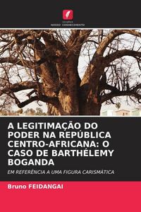 Produktbild: A Legitima&ccedil;&atilde;o Do Poder Na Rep&uacute;blica Centro-Africana: O Caso De Barth&eacute;lemy Boganda