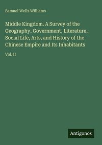 Produktbild: Middle Kingdom. A Survey of the Geography, Government, Literature, Social Life, Arts, and History of the Chinese Empire and Its Inhabitants