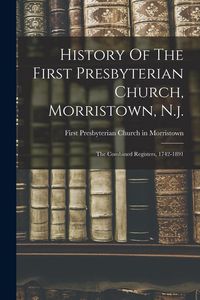 Produktbild: History Of The First Presbyterian Church, Morristown, N.j.: The Combined Registers, 1742-1891