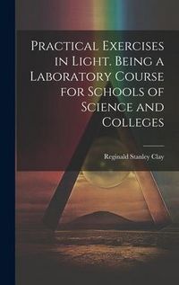 Produktbild: Practical Exercises in Light. Being a Laboratory Course for Schools of Science and Colleges