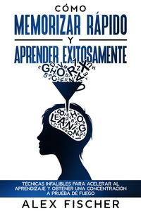 Produktbild: C&oacute;mo Memorizar R&aacute;pido y Aprender Exitosamente: T&eacute;cnicas Infalibles para Acelerar al Aprendizaje y Obtener una Concentraci&oacute;n a Prueba de Fuego