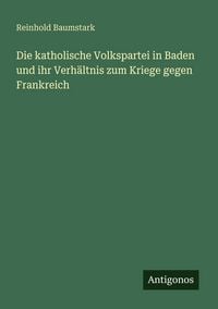 Produktbild: Die katholische Volkspartei in Baden und ihr Verh&auml;ltnis zum Kriege gegen Frankreich