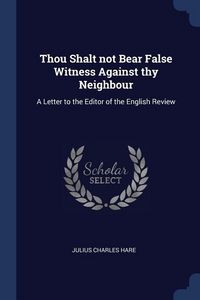 Bild vom Artikel Thou Shalt not Bear False Witness Against thy Neighbour: A Letter to the Editor of the English Review vom Autor Julius Charles Hare
