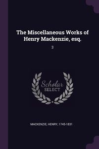 Produktbild: The Miscellaneous Works of Henry Mackenzie, esq.