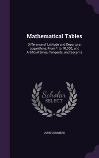Produktbild: Mathematical Tables: Difference of Latitude and Departure: Logarithms, From 1 to 10,000; and Artificial Sines, Tangents, and Secants