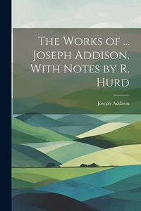 Produktbild: The Works of ... Joseph Addison, With Notes by R. Hurd