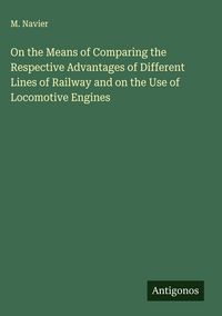 Produktbild: On the Means of Comparing the Respective Advantages of Different Lines of Railway and on the Use of Locomotive Engines