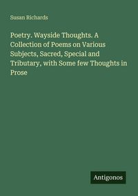 Produktbild: Poetry. Wayside Thoughts. A Collection of Poems on Various Subjects, Sacred, Special and Tributary, with Some few Thoughts in Prose