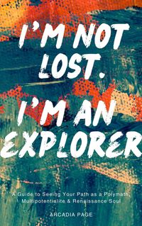 Produktbild: I'm Not Lost. I'm an Explorer: A Guide to Seeing Your Path as a Polymath, Multipotentialite & Renaissance Soul