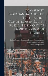 Produktbild: Communist Propaganda, and the Truth About Conditions in Soviet Russia (testimony of David P. Johnson) Hearing