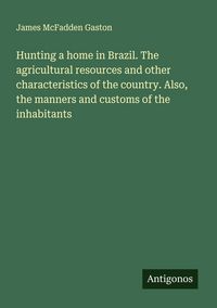Produktbild: Hunting a home in Brazil. The agricultural resources and other characteristics of the country. Also, the manners and customs of the inhabitants