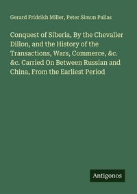 Produktbild: Conquest of Siberia, By the Chevalier Dillon, and the History of the Transactions, Wars, Commerce, &c. &c. Carried On Between Russian and China, From the Earliest Period