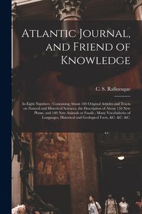 Produktbild: Atlantic Journal, and Friend of Knowledge [microform]: in Eight Numbers: Containing About 160 Original Articles and Tracts on Natural and Historical S