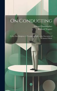 Produktbild: On Conducting: (Ueber das Dirigiren) A Treatise on Style in the Execution of Classical Music