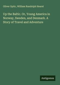 Produktbild: Up the Baltic. Or, Young America in Norway, Sweden, and Denmark. A Story of Travel and Adventure