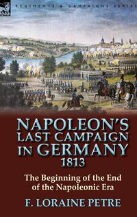 Produktbild: Napoleon's Last Campaign in Germany, 1813-The Beginning of the End of the Napoleonic Era
