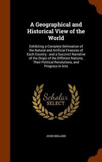 Produktbild: A Geographical and Historical View of the World: Exhibiting a Complete Delineation of the Natural and Artificial Features of Each Country: and a Succi
