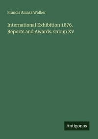 Produktbild: International Exhibition 1876. Reports and Awards. Group XV