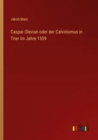 Produktbild: Caspar Olevian oder der Calvinismus in Trier im Jahre 1559