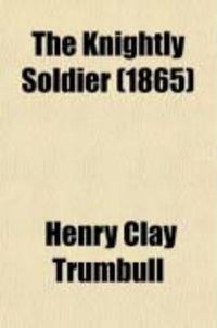 Produktbild: The Knightly Soldier; A Biography of Major Henry Ward Camp, Tenth Conn. Vols