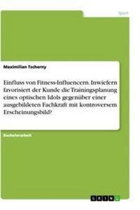 Produktbild: Einfluss von Fitness-Influencern. Inwiefern favorisiert der Kunde die Trainingsplanung eines optischen Idols gegen&uuml;ber einer ausgebildeten Fachkraft m