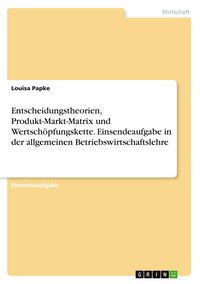 Produktbild: Entscheidungstheorien, Produkt-Markt-Matrix und Wertsch&ouml;pfungskette. Einsendeaufgabe in der allgemeinen Betriebswirtschaftslehre
