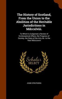 Produktbild: The History of Scotland, From the Union to the Abolition of the Heritable Jurisdictions in Mdccxlviii.: To Which Is Subjoined a Review of Ecclesiastic