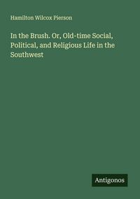 Produktbild: In the Brush. Or, Old-time Social, Political, and Religious Life in the Southwest