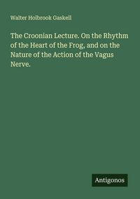 Produktbild: The Croonian Lecture. On the Rhythm of the Heart of the Frog, and on the Nature of the Action of the Vagus Nerve.