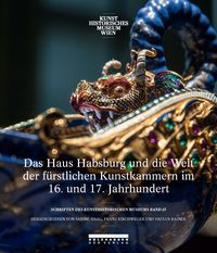 Produktbild: Das Haus Habsburg und die Welt der f&uuml;rstlichen Kunstkammern im 16. und 17. Jahrhundert